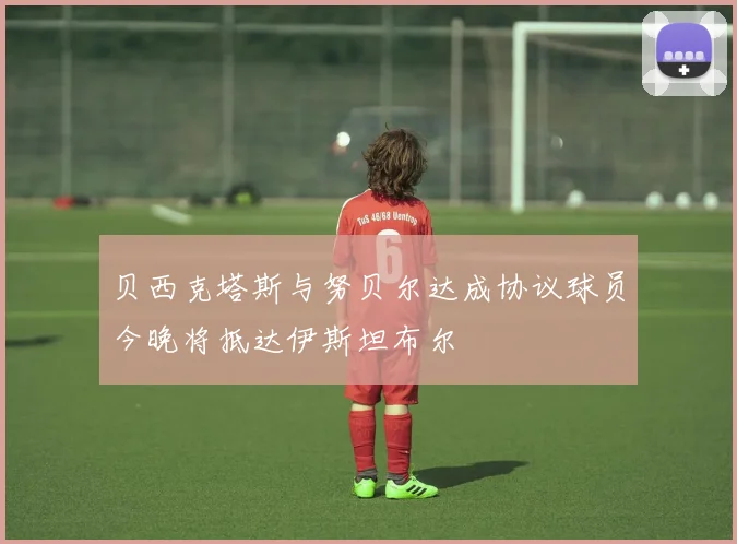 贝西克塔斯与努贝尔达成协议球员今晚将抵达伊斯坦布尔