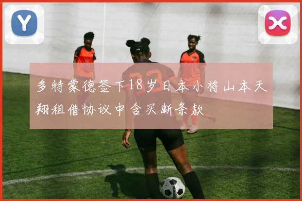 多特蒙德签下18岁日本小将山本天翔租借协议中含买断条款