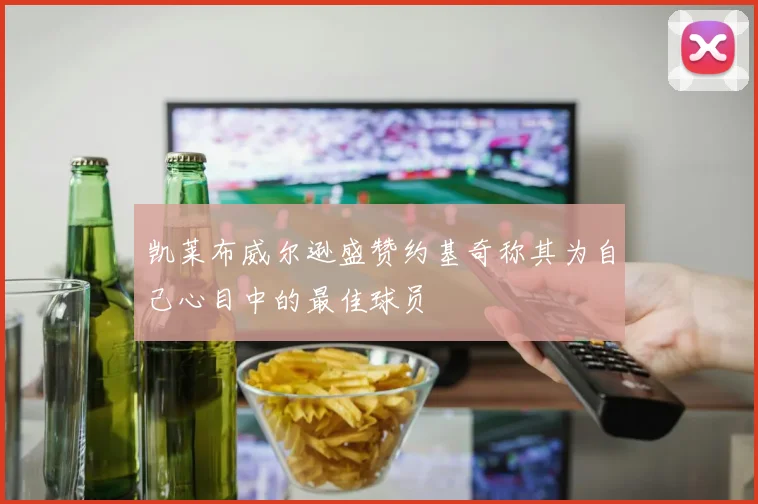 凯莱布威尔逊盛赞约基奇称其为自己心目中的最佳球员