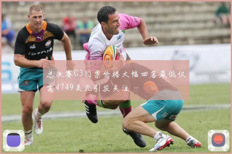 总决赛G3门票价格大幅回落最低仅需4749美元引发关注