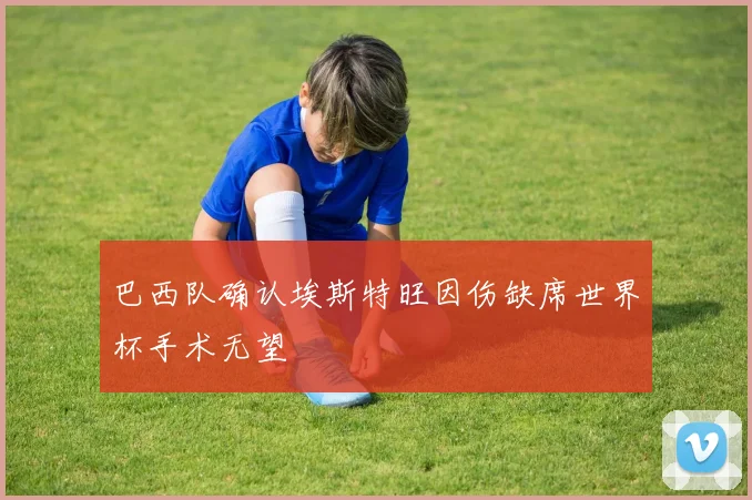 巴西队确认埃斯特旺因伤缺席世界杯手术无望