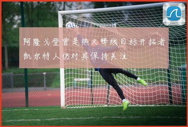 阿隆戈登曾是热火锋线目标开拓者凯尔特人仍对其保持关注