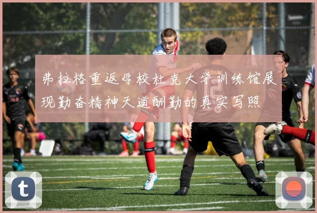 弗拉格重返母校杜克大学训练馆展现勤奋精神天道酬勤的真实写照
