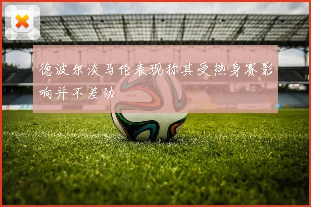 德波尔谈马伦表现称其受热身赛影响并不差劲
