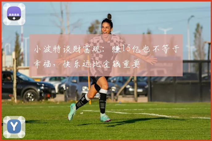 小波特谈财富观：赚15亿也不等于幸福，快乐远比金钱重要