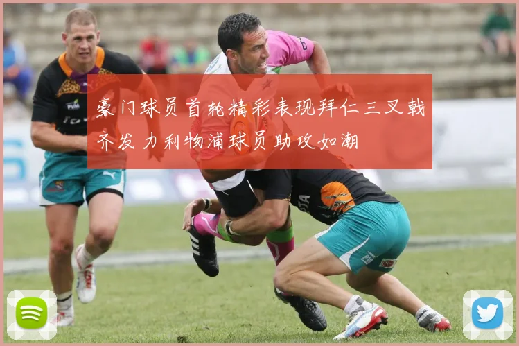 豪门球员首轮精彩表现拜仁三叉戟齐发力利物浦球员助攻如潮